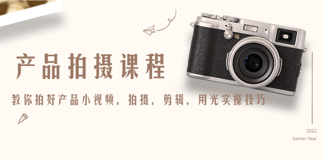 产品拍摄课程，教你拍好产品小视频，拍摄，剪辑，用光实操技巧-风淘社
