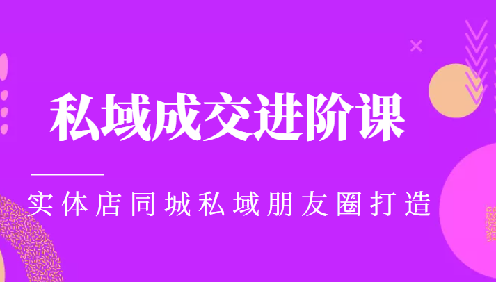 实体同城获客必学私域成交进阶课,实体店同城私域朋友圈打造-风淘社