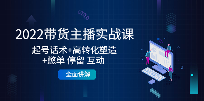 2022带货主播实战课:起号话术+高转化塑造+憋单 停留 互动 全面讲解-风淘社