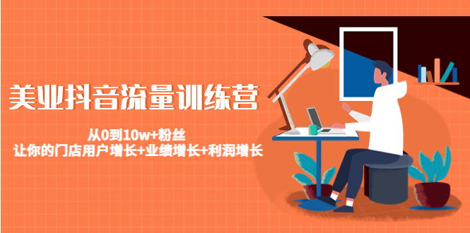 美业抖音流量训练营:从0到10w+粉丝 让你的门店用户增长+业绩增长+利润增长-风淘社