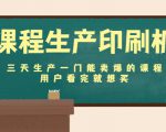 课程生产印刷机:三天生产一门能卖爆的课程,用户看完就想买-风淘社