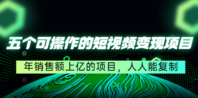 五个可操作的短视频变现项目：年销售额上亿的项目，人人能复制-风淘社