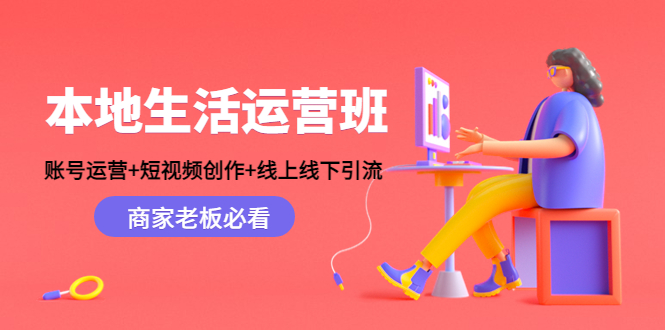 本地生活运营班:账号运营+短视频创作+线上线下引流,商家老板必看-风淘社