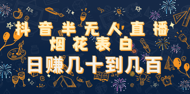 抖音半无人直播烟花表白，日赚几十到几百（教程+视频模板素材）-风淘社
