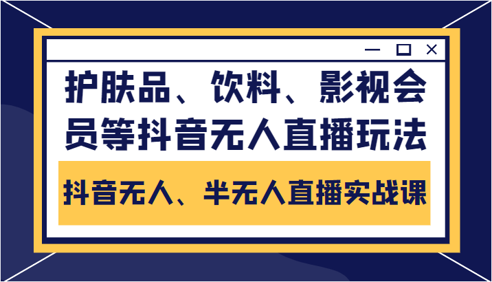 抖音无人、半无人直播实战课,护肤品、饮料、影视会员等抖音无人直播玩法-风淘社