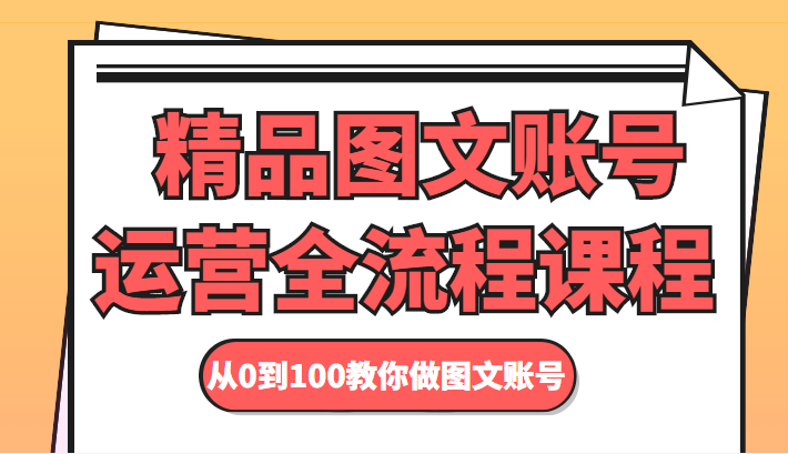 精品图文账号运营全流程课程 从0到100教你做图文账号-风淘社