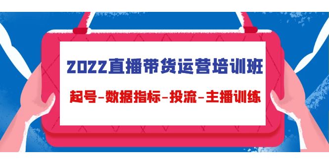 2022直播带货运营培训班:起号-数据指标-投流-主播训练-风淘社