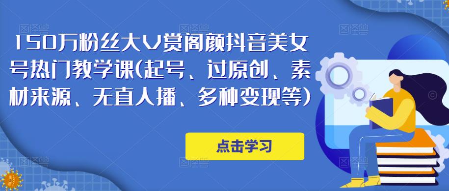150万粉丝大V赏阁颜抖音美女号热门剪辑课(起号、过原创、素材来源、无直人播、多种变现等)-风淘社