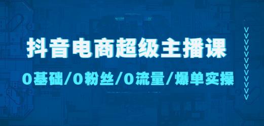 抖音电商超级主播课:0基础、0粉丝、0流量、爆单实操!-风淘社