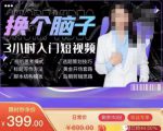 换个脑子3小时入门短视频创作,短视频创作入门必修课-风淘社