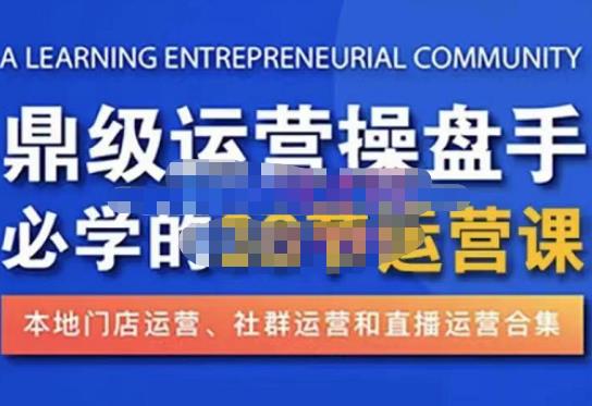 鼎级运营操盘手必学的38节运营课，深入简出通俗易懂地讲透，一个人就能玩转的本地化生意运营技能-风淘社
