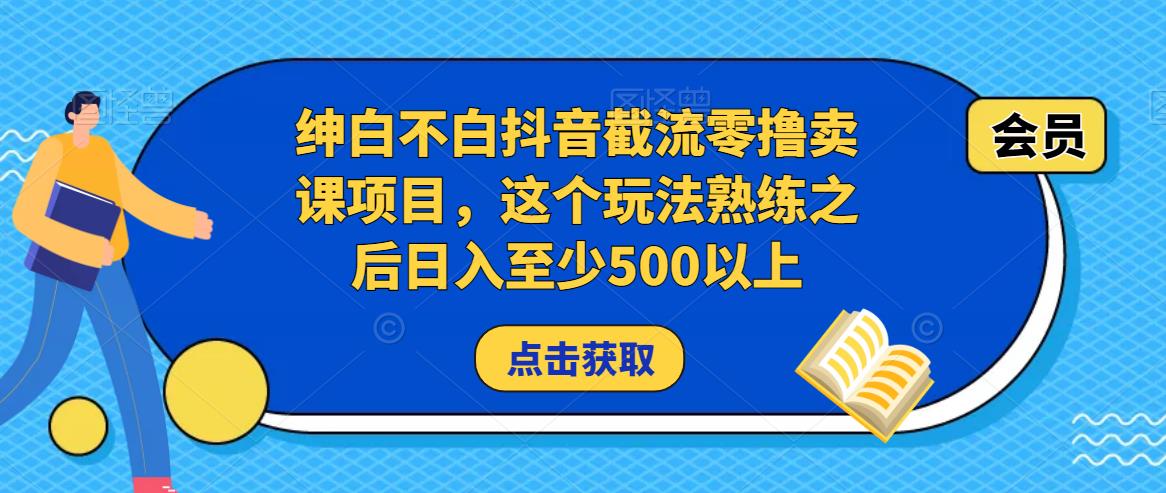 绅白不白抖音截流零撸卖课项目,这个玩法熟练之后日入至少500以上-风淘社