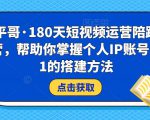 小平哥·180天短视频运营陪跑训练营,帮助你掌握个人IP账号从0-1的搭建方法-风淘社