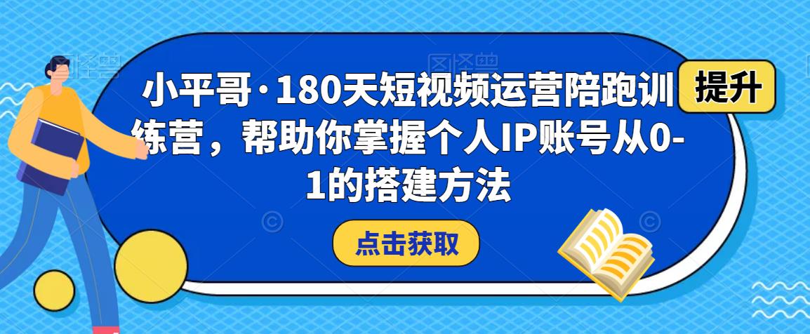小平哥·180天短视频运营陪跑训练营，帮助你掌握个人IP账号从0-1的搭建方法-风淘社