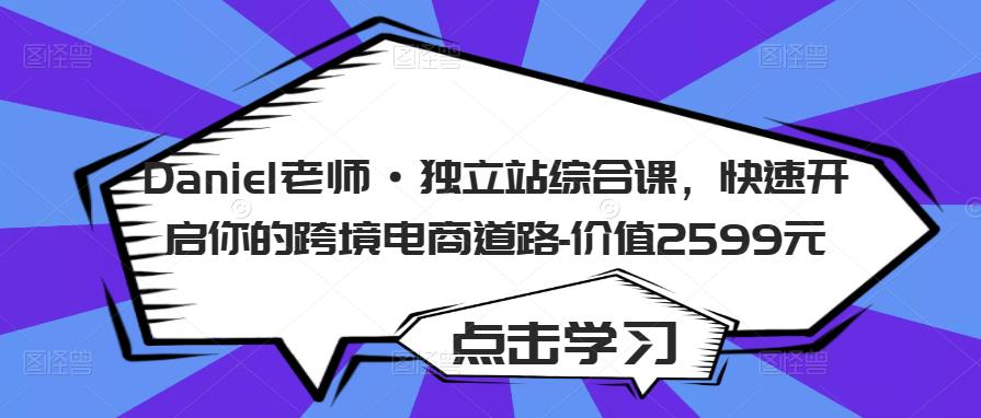 Daniel老师·独立站综合课,快速开启你的跨境电商道路-价值2599元-风淘社
