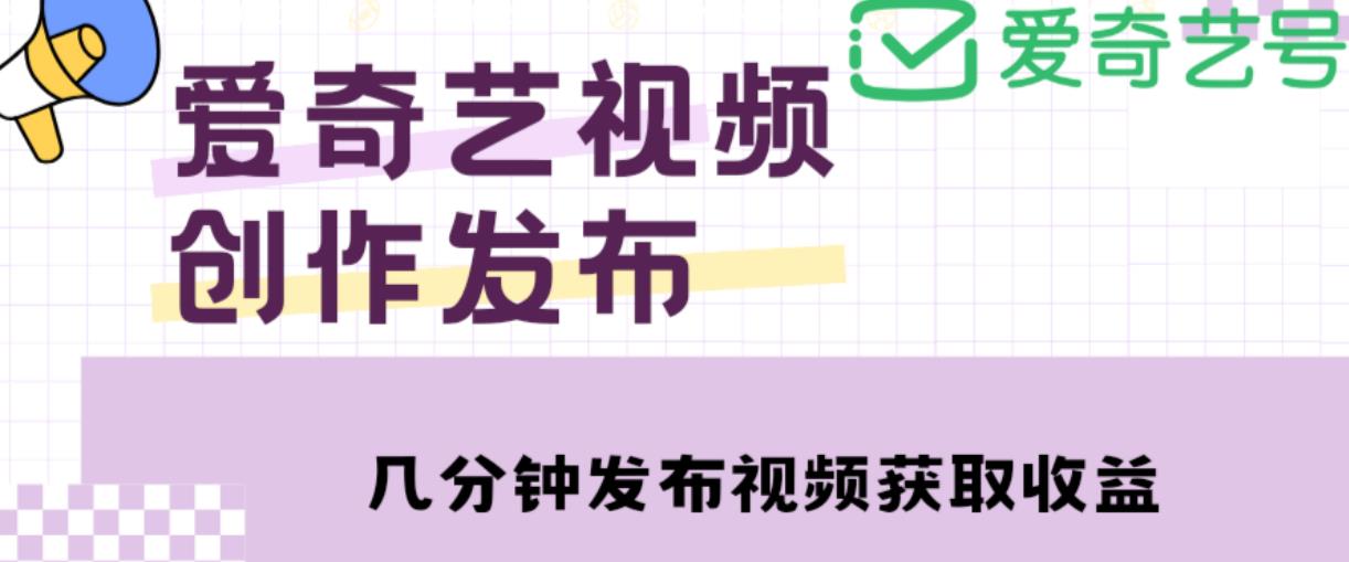 爱奇艺号视频发布，每天只需花几分钟即可发布视频，简单操作收入过万【教程+涨粉攻略】-风淘社