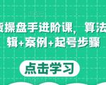 直播带货操盘手进阶课,算法+底层逻辑+案例+起号步骤-风淘社