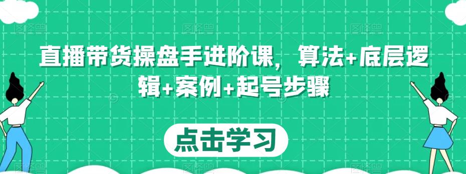 直播带货操盘手进阶课,算法+底层逻辑+案例+起号步骤-风淘社