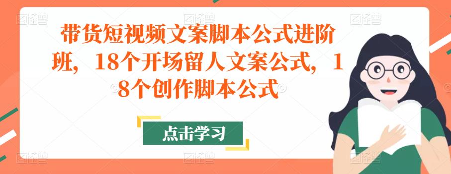 带货短视频文案脚本公式进阶班,18个开场留人文案公式,18个创作脚本公式-风淘社