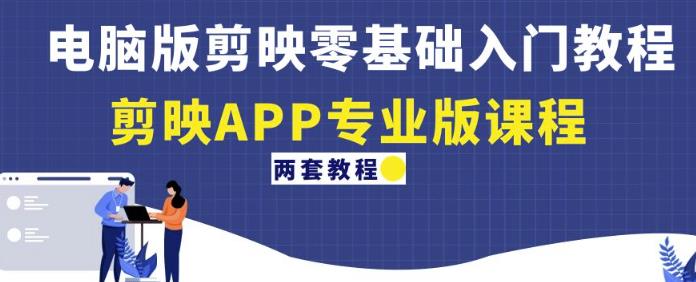 电脑版剪映零基础入门教程+剪映APP专业版课程(两套教程)-风淘社