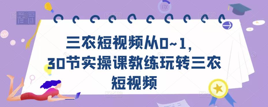 三农短视频从0~1，​30节实操课教练玩转三农短视频-风淘社