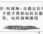 于洋·短视频+直播定位培训,手把手教你玩转直播卖货,玩转视频赚钱-风淘社