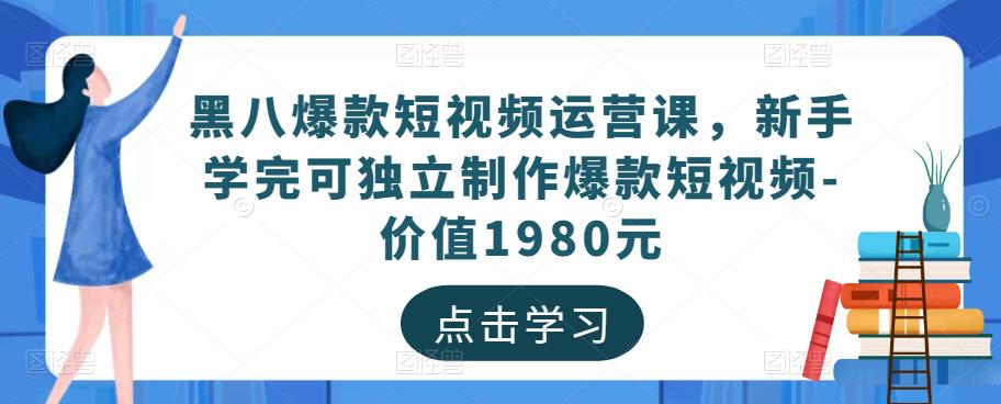 黑八爆款短视频运营课,新手学完可独立制作爆款短视频-价值1980元-风淘社