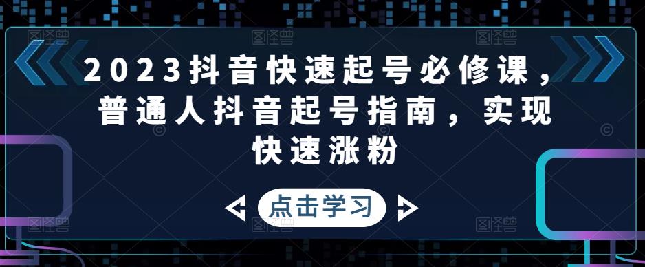 2023抖音快速起号必修课，普通人抖音起号指南，实现快速涨粉-风淘社