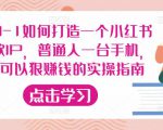 从0-1如何打造一个小红书爆款IP,普通人一台手机,就可以狠赚钱的实操指南-风淘社