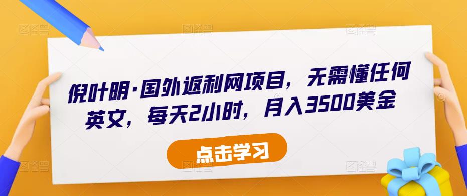 倪叶明·国外返利网项目,无需懂任何英文,每天2小时,月入3500美金-风淘社