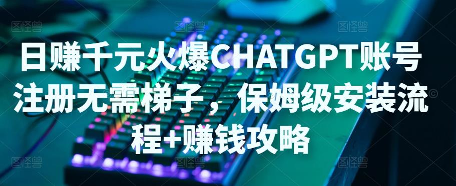 日赚千元火爆ChatGPT账号注册无需ti子,保姆级安装流程+赚钱攻略-风淘社
