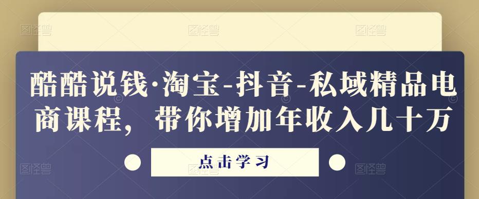 酷酷说钱·淘宝-抖音-私域精品电商课程,带你增加年收入几十万-风淘社
