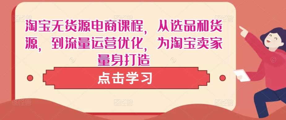淘宝无货源电商课程,从选品和货源,到流量运营优化,为淘宝卖家量身打造-风淘社