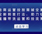 抖音电商运营投放商城全案线上课,全新前言打法,助力快速掌握直播带货运营和投流策略-风淘社