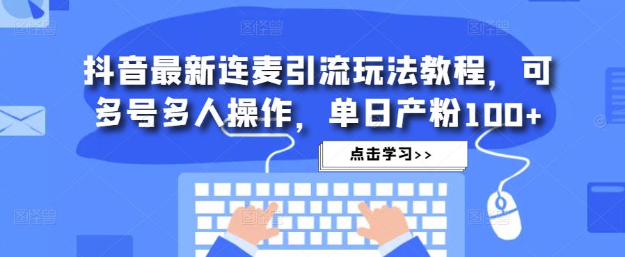 抖音最新连麦引流玩法教程，可多号多人操作，单日产粉100+-风淘社