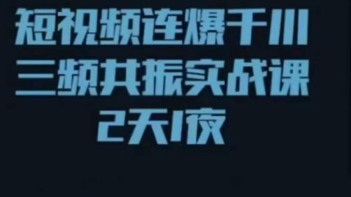 短视频连爆千川三频共振实战课,针对千川如何投放,视频如何打爆专门讲解-风淘社