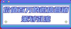 价值百万的微信营销策划引流系列课，每天引流100精准粉-风淘社