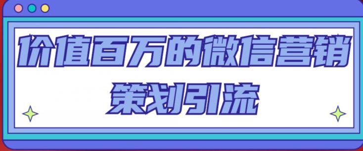 价值百万的微信营销策划引流系列课,每天引流100精准粉-风淘社