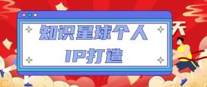 知识星球个人IP打造系列课程,每天引流100精准粉【视频教程】-风淘社