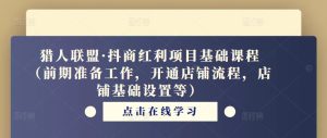 猎人联盟·抖商红利项目基础课程(前期准备工作,开通店铺流程,店铺基础设置等)-风淘社
