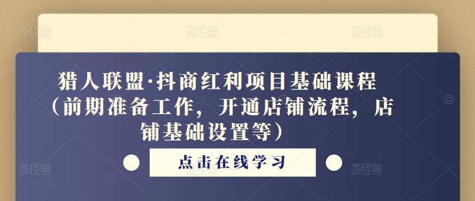 猎人联盟·抖商红利项目基础课程(前期准备工作,开通店铺流程,店铺基础设置等)-风淘社