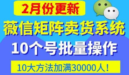 微信矩阵卖货系统，多线程批量养10个微信号，10种加粉落地方法，快速加满3W人卖货！-风淘社