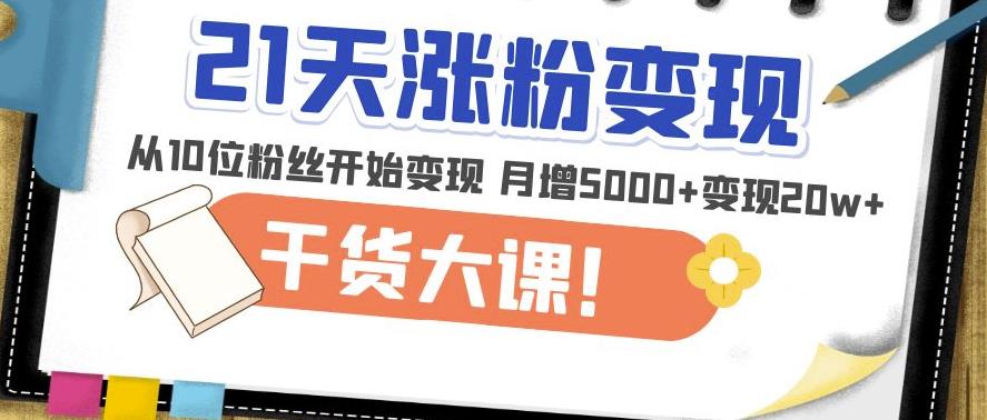 21天精准涨粉变现干货大课:从10位粉丝开始变现月增5000+变现20w+-风淘社