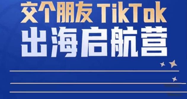 TikTok商家出海启航营:教你TikTok跨境电商的底层逻辑,即使是零基础的你也可以快速上手-风淘社