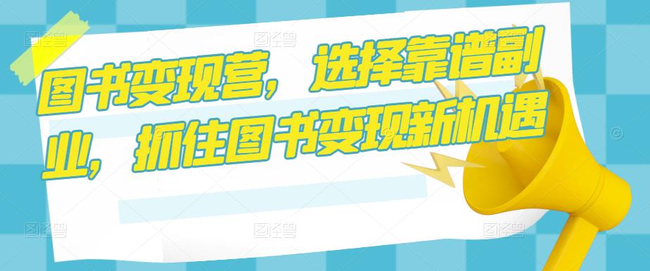 图书变现营,选择靠谱副业,抓住图书变现新机遇-风淘社