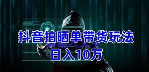 抖音拍晒单带货玩法分享,项目整体流程简单,有团队实测日入1万【教程+素材】-风淘社