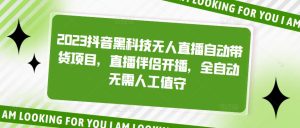 2023抖音黑科技无人直播自动带货项目，直播伴侣开播，全自动无需人工值守-风淘社