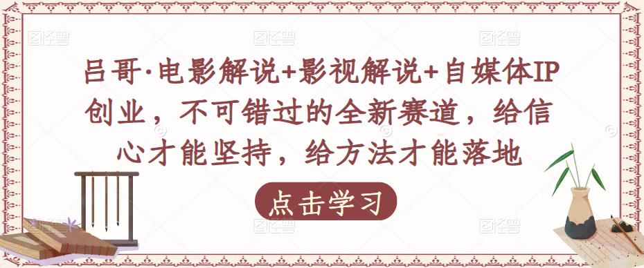 吕哥·电影解说+影视解说+自媒体IP创业,不可错过的全新赛道,给信心才能坚持,给方法才能落地-风淘社