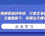 无脑视频号搬砖带货,只要会电脑剪辑,无脑就能干,亲测当天爆单-风淘社