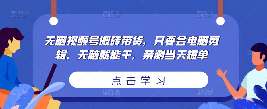 无脑视频号搬砖带货，只要会电脑剪辑，无脑就能干，亲测当天爆单-风淘社